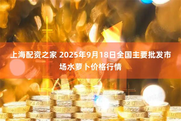 上海配资之家 2025年9月18日全国主要批发市场水萝卜价格行情