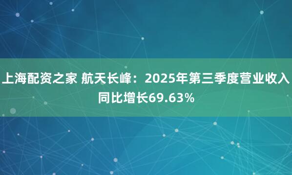 上海配资之家 航天长峰：2025年第三季度营业收入同比增长69.63%