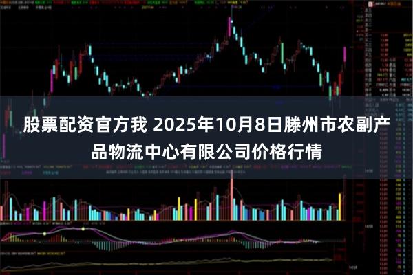 股票配资官方我 2025年10月8日滕州市农副产品物流中心有限公司价格行情