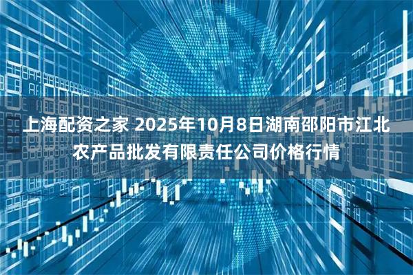 上海配资之家 2025年10月8日湖南邵阳市江北农产品批发有限责任公司价格行情