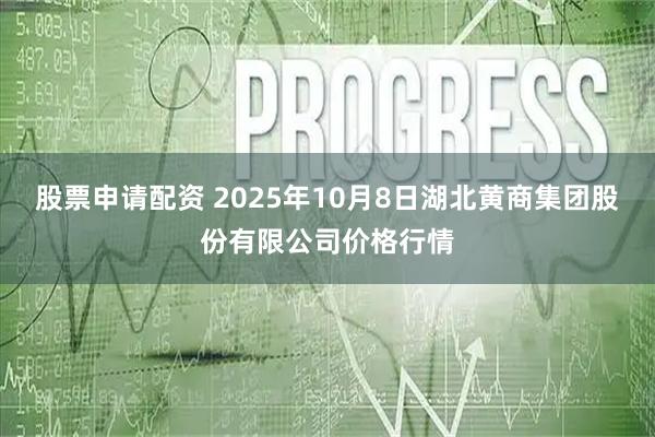 股票申请配资 2025年10月8日湖北黄商集团股份有限公司价格行情