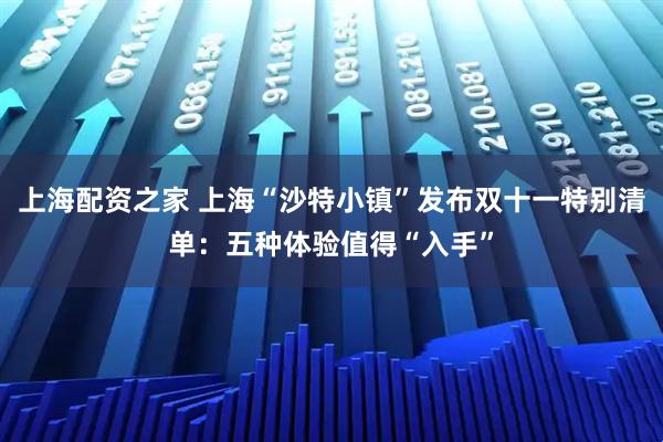 上海配资之家 上海“沙特小镇”发布双十一特别清单：五种体验值得“入手”