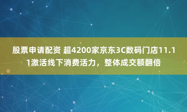 股票申请配资 超4200家京东3C数码门店11.11激活线下消费活力，整体成交额翻倍