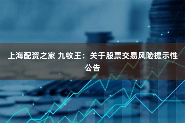 上海配资之家 九牧王：关于股票交易风险提示性公告