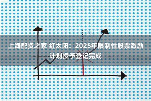 上海配资之家 红太阳：2025年限制性股票激励计划授予登记完成