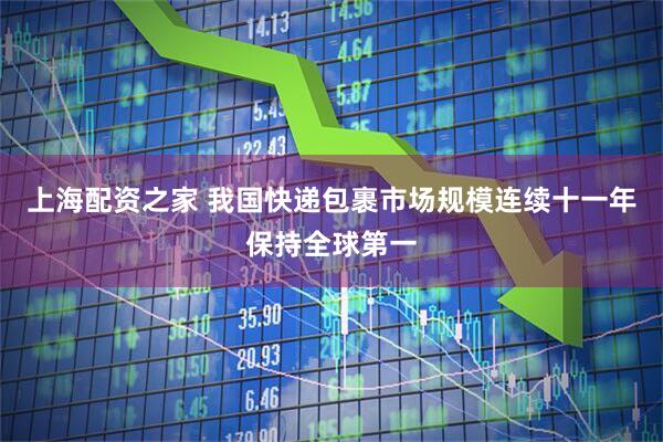 上海配资之家 我国快递包裹市场规模连续十一年保持全球第一