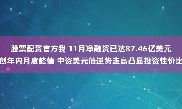 股票配资官方我 11月净融资已达87.46亿美元创年内月度峰值 中资美元债逆势走高凸显投资性价比