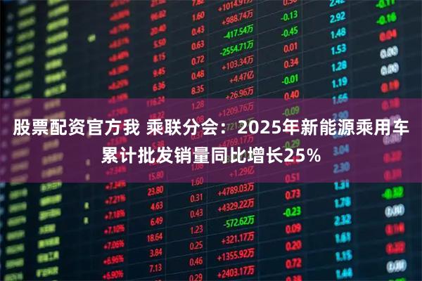 股票配资官方我 乘联分会：2025年新能源乘用车累计批发销量同比增长25%