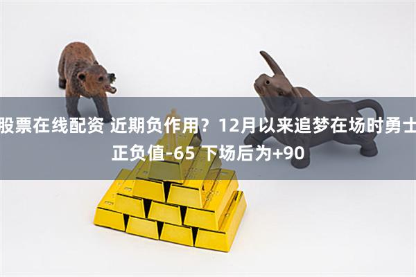 股票在线配资 近期负作用？12月以来追梦在场时勇士正负值-65 下场后为+90