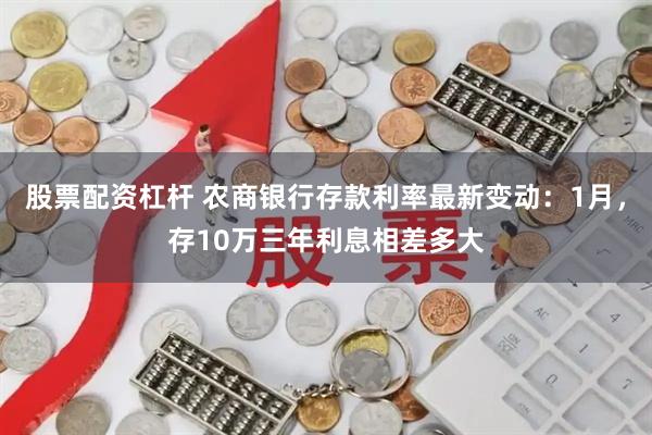 股票配资杠杆 农商银行存款利率最新变动：1月，存10万三年利息相差多大