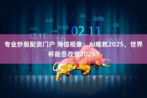 专业炒股配资门户 海信视像：AI难救2025，世界杯能否改变2026？