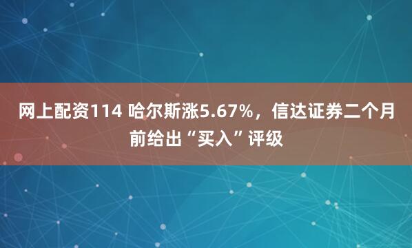 网上配资114 哈尔斯涨5.67%，信达证券二个月前给出“买入”评级