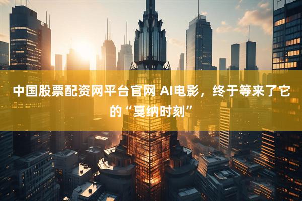 中国股票配资网平台官网 AI电影，终于等来了它的“戛纳时刻”