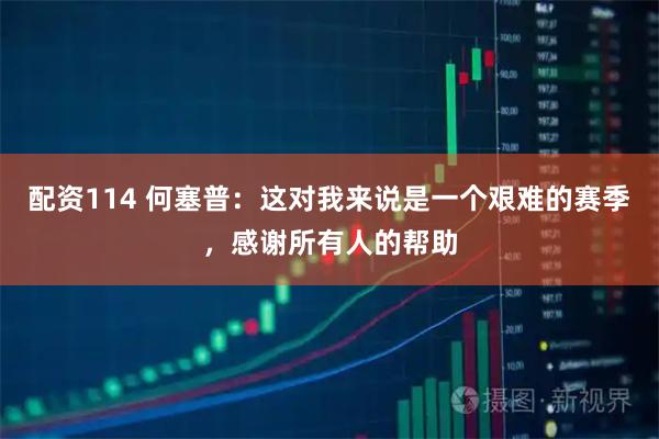 配资114 何塞普：这对我来说是一个艰难的赛季，感谢所有人的帮助